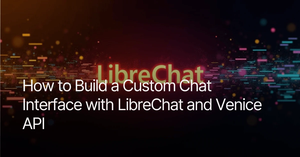 How to Build a Custom Chat Interface with LibreChat and Venice API